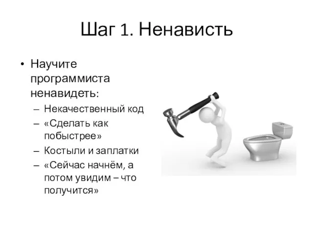 Шаг 1. Ненависть Научите программиста ненавидеть: Некачественный код «Сделать как побыстрее» Костыли