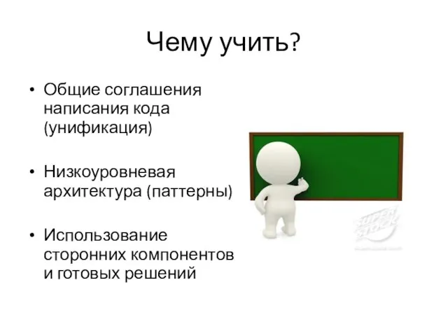 Чему учить? Общие соглашения написания кода (унификация) Низкоуровневая архитектура (паттерны) Использование сторонних компонентов и готовых решений