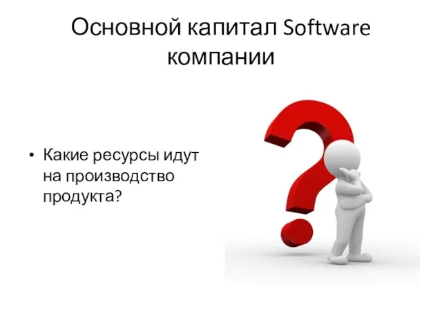 Основной капитал Software компании Какие ресурсы идут на производство продукта?