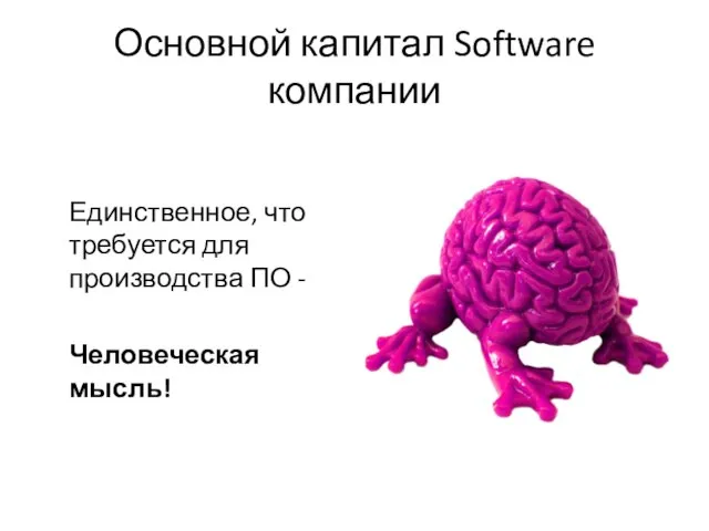 Основной капитал Software компании Единственное, что требуется для производства ПО - Человеческая мысль!