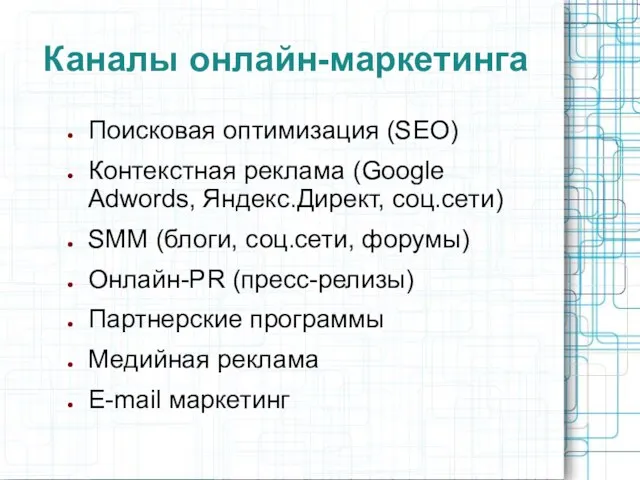 Каналы онлайн-маркетинга Поисковая оптимизация (SEO) Контекстная реклама (Google Adwords, Яндекс.Директ, соц.сети) SMM