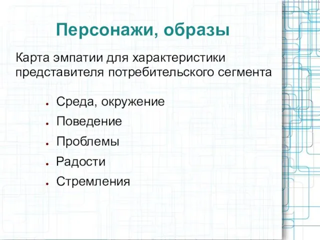 Персонажи, образы Среда, окружение Поведение Проблемы Радости Стремления Карта эмпатии для характеристики представителя потребительского сегмента