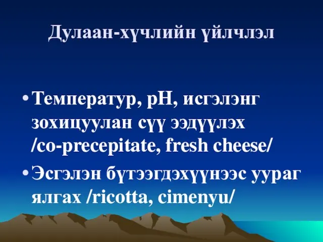 Дулаан-хүчлийн үйлчлэл Температур, pH, исгэлэнг зохицуулан сүү ээдүүлэх /co-precepitate, fresh cheese/ Эсгэлэн