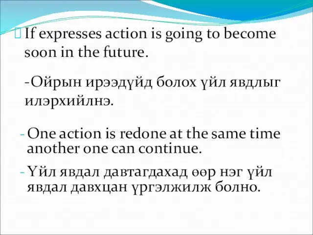 If expresses action is going to become soon in the future. -Ойрын