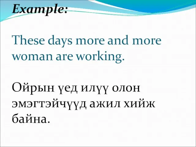 Example: These days more and more woman are working. Ойрын үед илүү