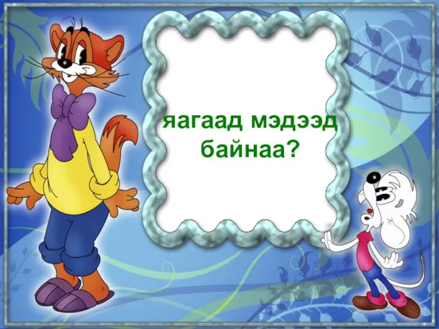 яагаад мэдээд байнаа?