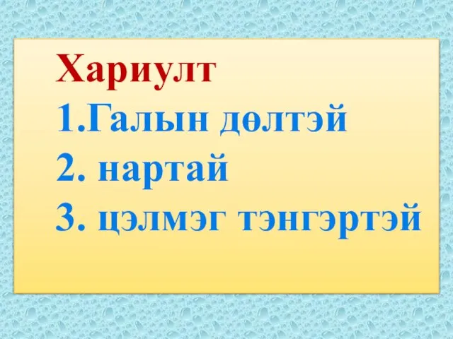 Хариулт 1.Галын дөлтэй 2. нартай 3. цэлмэг тэнгэртэй