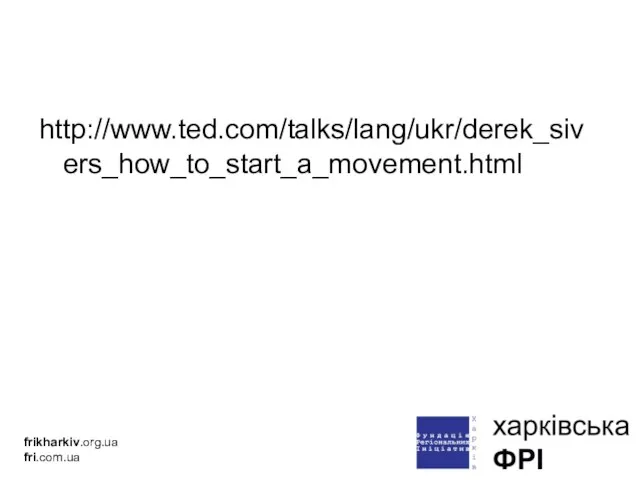 http://www.ted.com/talks/lang/ukr/derek_sivers_how_to_start_a_movement.html frikharkiv.org.ua fri.com.ua