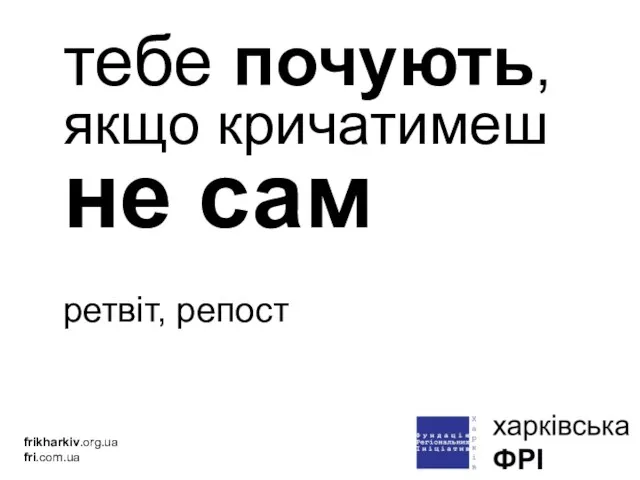 тебе почують, якщо кричатимеш не сам ретвіт, репост frikharkiv.org.ua fri.com.ua