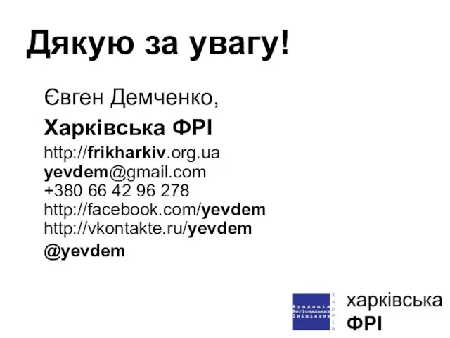 Дякую за увагу! Євген Демченко, Харківська ФРІ http://frikharkiv.org.ua yevdem@gmail.com +380 66 42