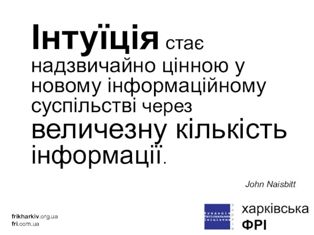 Інтуїція стає надзвичайно цінною у новому інформаційному суспільстві через величезну кількість інформації. John Naisbitt frikharkiv.org.ua fri.com.ua