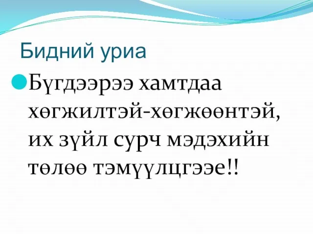 Бидний уриа Бүгдээрээ хамтдаа хөгжилтэй-хөгжөөнтэй, их зүйл сурч мэдэхийн төлөө тэмүүлцгээе!!