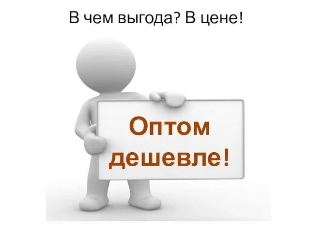 В чем выгода? В цене! Оптом дешевле!