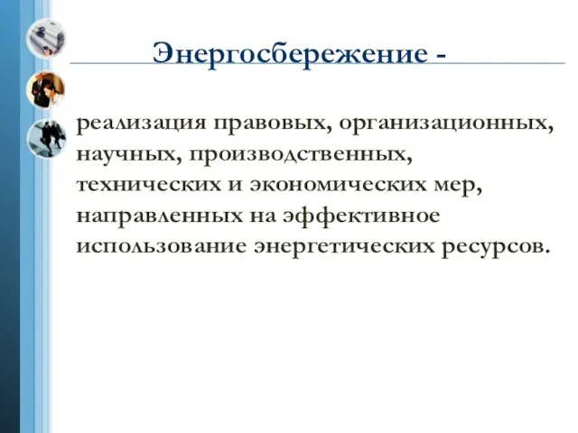 Энергосбережение - реализация правовых, организационных, научных, производственных, технических и экономических мер, направленных