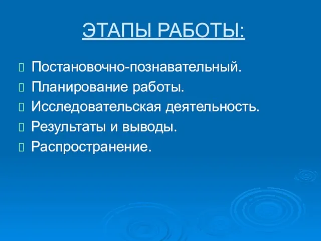 ЭТАПЫ РАБОТЫ: Постановочно-познавательный. Планирование работы. Исследовательская деятельность. Результаты и выводы. Распространение.