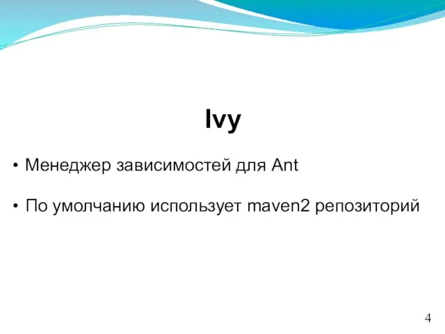 Ivy Менеджер зависимостей для Ant По умолчанию использует maven2 репозиторий 4