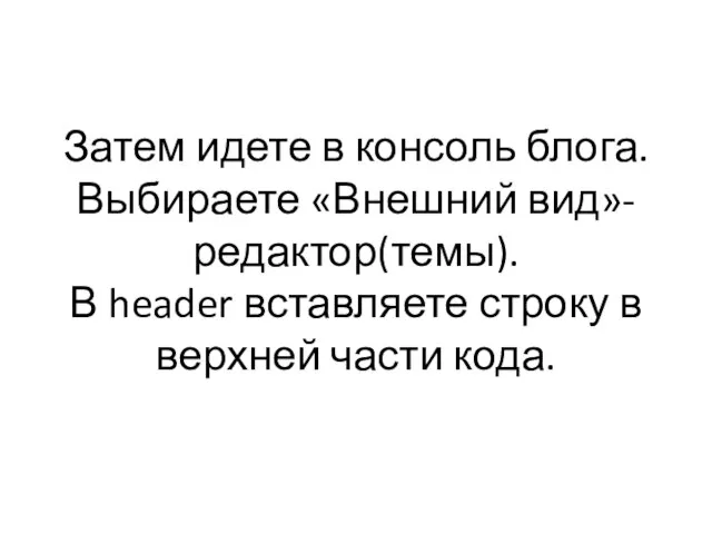 Затем идете в консоль блога. Выбираете «Внешний вид»-редактор(темы). В header вставляете строку в верхней части кода.