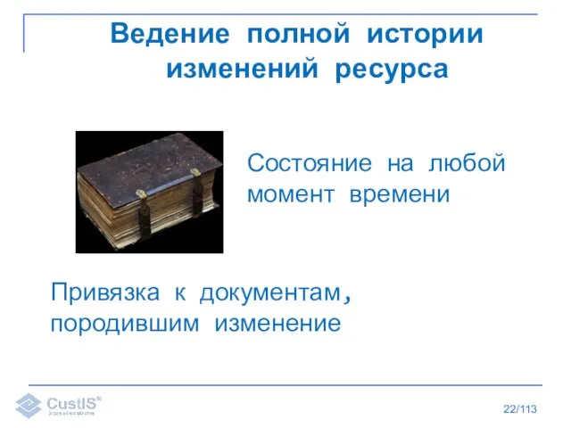 /113 Ведение полной истории изменений ресурса Состояние на любой момент времени Привязка к документам, породившим изменение