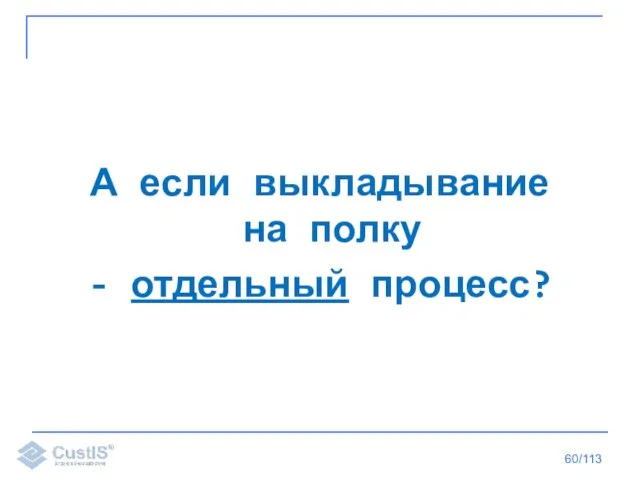 /113 А если выкладывание на полку - отдельный процесс?