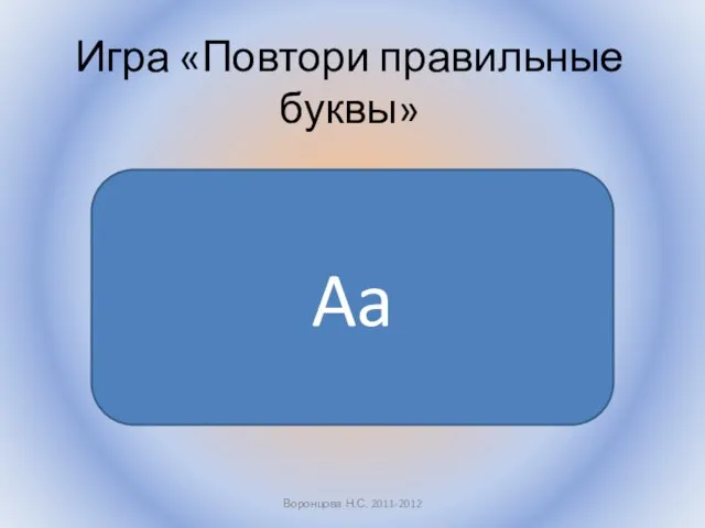 Воронцова Н.С. 2011-2012 Игра «Повтори правильные буквы» Aa
