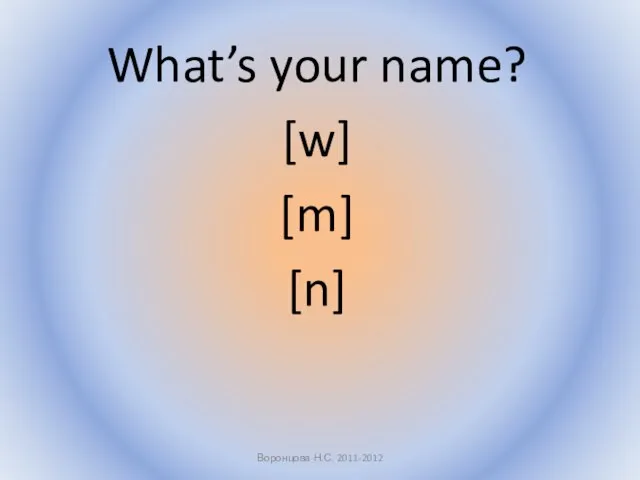 What’s your name? [w] [m] [n] Воронцова Н.С. 2011-2012