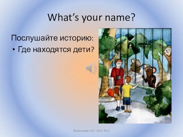What’s your name? Послушайте историю: Где находятся дети? Воронцова Н.С. 2011-2012