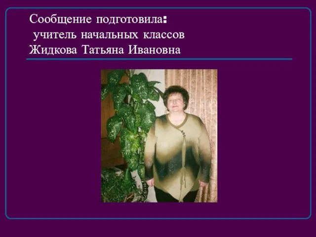 Сообщение подготовила: учитель начальных классов Жидкова Татьяна Ивановна