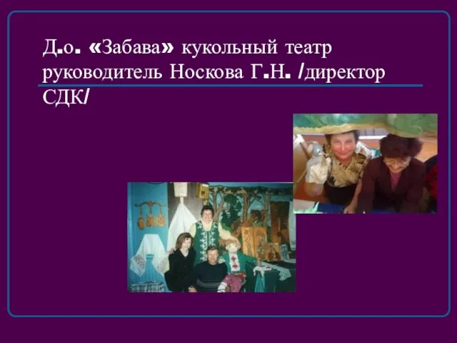 Д.о. «Забава» кукольный театр руководитель Носкова Г.Н. /директор СДК/