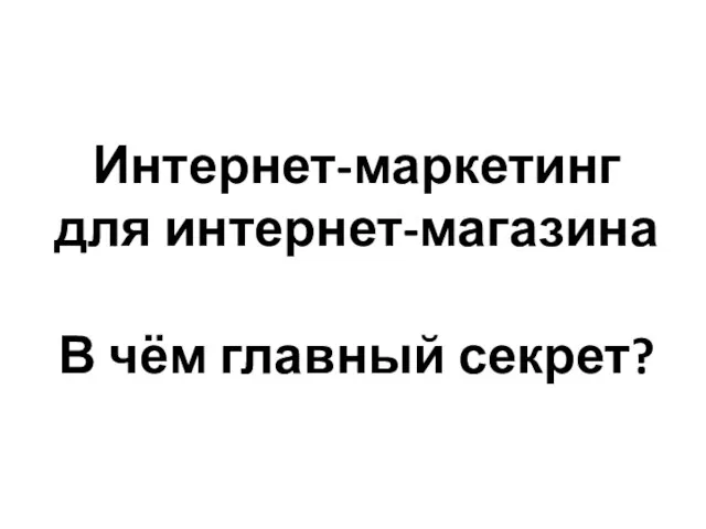 Интернет-маркетинг для интернет-магазина В чём главный секрет?