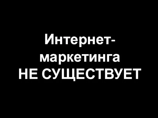 Интернет-маркетинга НЕ СУЩЕСТВУЕТ