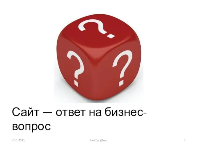 Сайт — ответ на бизнес-вопрос 7.10.2011 twitter @op