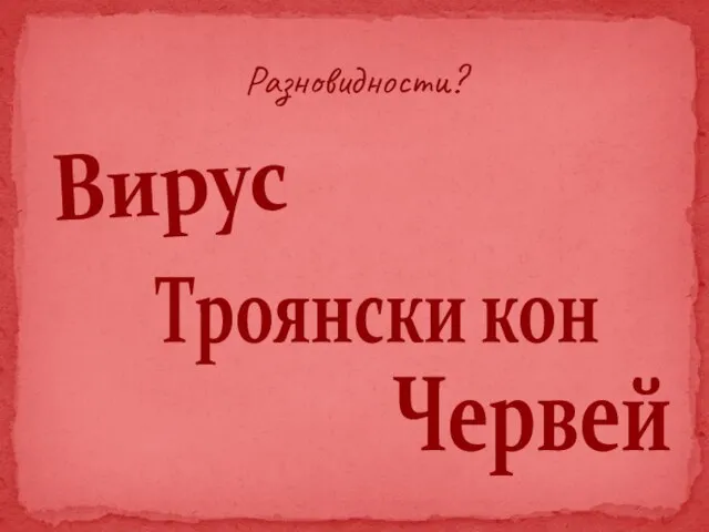 Разновидности? Вирус Троянски кон Червей