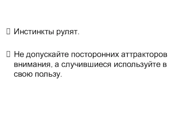 Инстинкты рулят. Не допускайте посторонних аттракторов внимания, а случившиеся используйте в свою пользу.