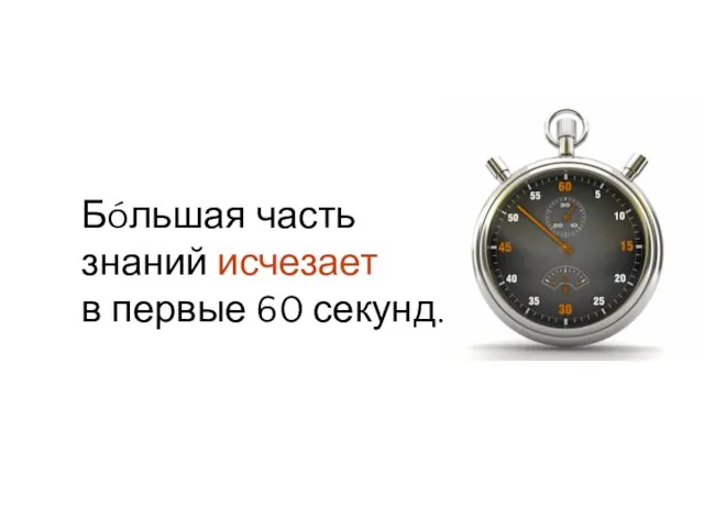 Бóльшая часть знаний исчезает в первые 60 секунд.