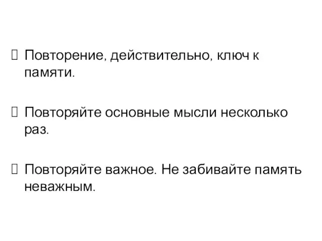 Повторение, действительно, ключ к памяти. Повторяйте основные мысли несколько раз. Повторяйте важное. Не забивайте память неважным.