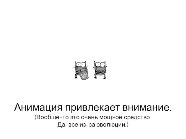 Анимация привлекает внимание. (Вообще-то это очень мощное средство. Да, все из-за эволюции.)