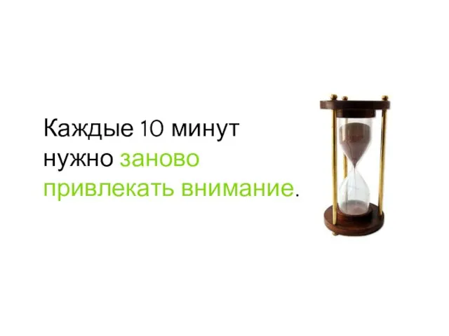 Каждые 10 минут нужно заново привлекать внимание.