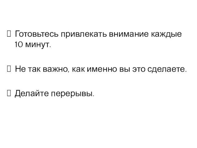 Готовьтесь привлекать внимание каждые 10 минут. Не так важно, как именно вы это сделаете. Делайте перерывы.