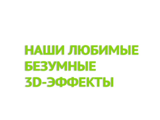 НАШИ ЛЮБИМЫЕ БЕЗУМНЫЕ 3D-ЭФФЕКТЫ