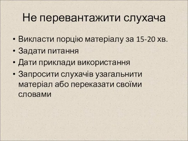 Не перевантажити слухача Викласти порцію матеріалу за 15-20 хв. Задати питання Дати