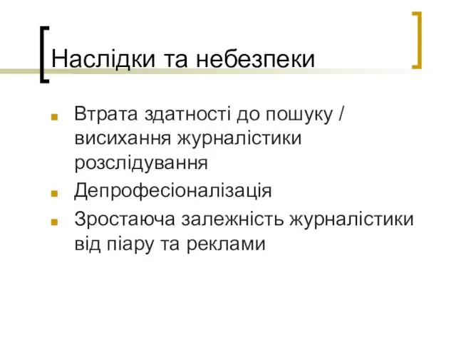 Наслідки та небезпеки Втрата здатності до пошуку / висихання журналістики розслідування Депрофесіоналізація