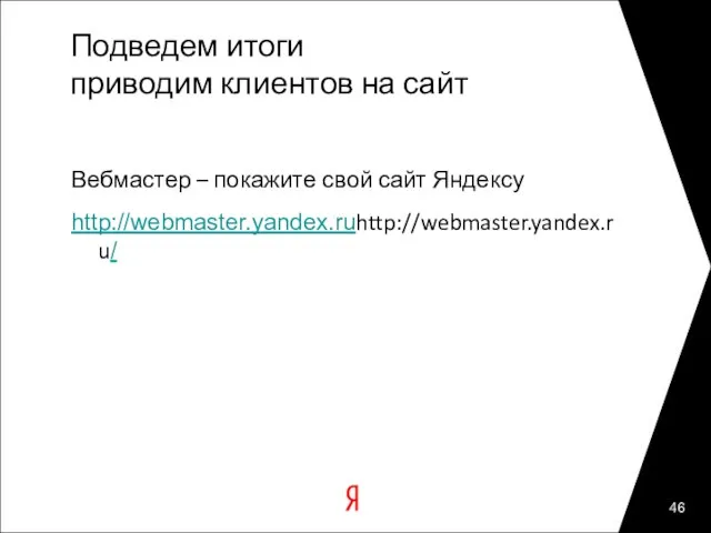 Подведем итоги приводим клиентов на сайт Вебмастер – покажите свой сайт Яндексу http://webmaster.yandex.ruhttp://webmaster.yandex.ru/