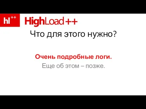 Что для этого нужно? Очень подробные логи. Еще об этом – позже.