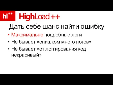 Дать себе шанс найти ошибку Максимально подробные логи Не бывает «слишком много