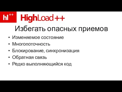 Избегать опасных приемов Изменяемое состояние Многопоточность Блокирование, синхронизация Обратная связь Редко выполняющийся код