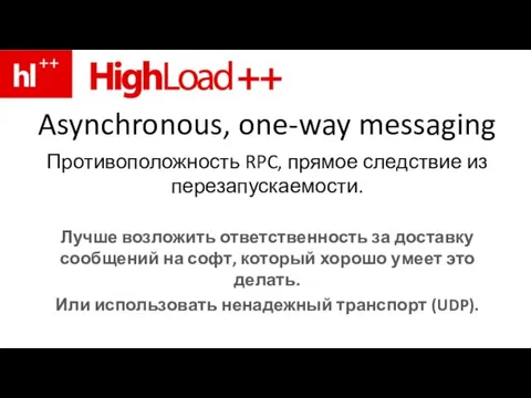 Asynchronous, one-way messaging Противоположность RPC, прямое следствие из перезапускаемости. Лучше возложить ответственность