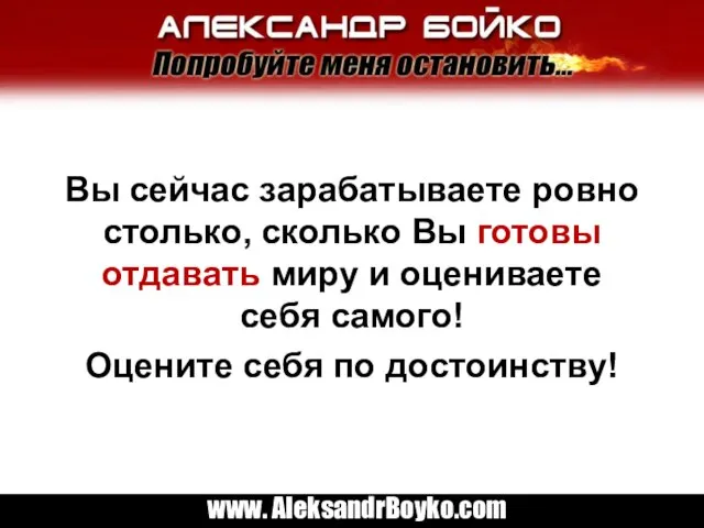 Вы сейчас зарабатываете ровно столько, сколько Вы готовы отдавать миру и оцениваете