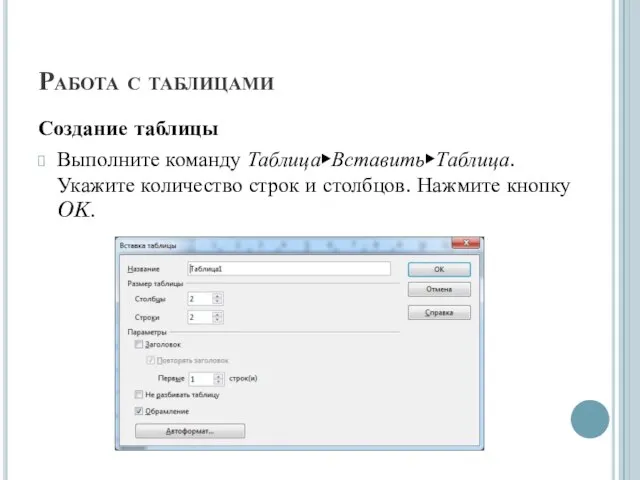 Работа с таблицами Создание таблицы Выполните команду Таблица▶Вставить▶Таблица. Укажите количество строк и столбцов. Нажмите кнопку OK.