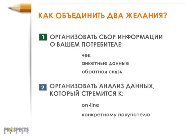 КАК ОБЪЕДИНИТЬ ДВА ЖЕЛАНИЯ? ОРГАНИЗОВАТЬ СБОР ИНФОРМАЦИИ О ВАШЕМ ПОТРЕБИТЕЛЕ: 1 ОРГАНИЗОВАТЬ