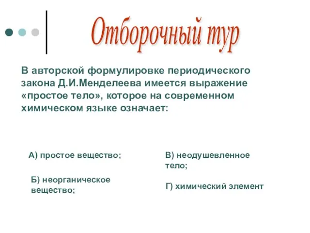 Отборочный тур В авторской формулировке периодического закона Д.И.Менделеева имеется выражение «простое тело»,